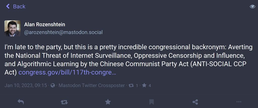 Screencap of the text of this post: I'm late to the party, but this is a pretty incredible congressional backronym: Averting the National Threat of Internet Surveillance, Oppressive Censorship and Influence, and Algorithmic Learning by the Chinese Communist Party Act (ANTI-SOCIAL CCP Act).